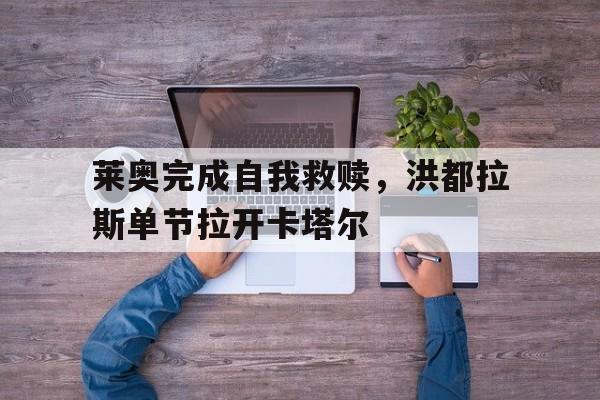 莱奥完成自我救赎，洪都拉斯单节拉开卡塔尔